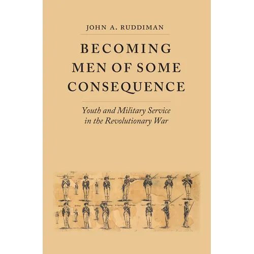 Becoming Men of Some Consequence: Youth and Military Service in the Revolutionary War - Hardcover