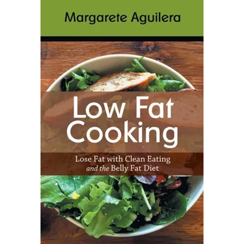 Low Fat Cooking: Lose Fat with Clean Eating and the Belly Fat Diet - Paperback
