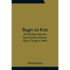 Begin To Knit; All The Basic Stitches; Easy Novelty Stitches; Quick Things To Make - Paperback