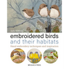 Embroidered Birds and Their Habitats: Hand Embroidery Techniques and Inspiration - Hardcover