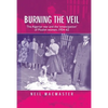 Burning the Veil: The Algerian War and the 'Emancipation' of Muslim Women, 1954-62 - Paperback