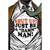 Shut Up!: Just Be a "Damn" Man! - Paperback