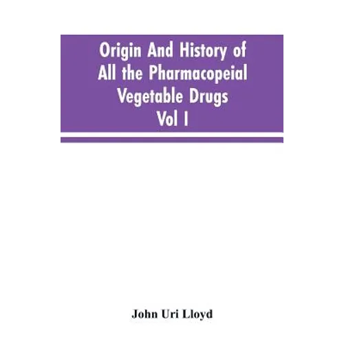 Origin And History Of All The Pharmacopeial Vegetable Drugs, Chemicals And Preparations With Bibliography; Vol I - Paperback