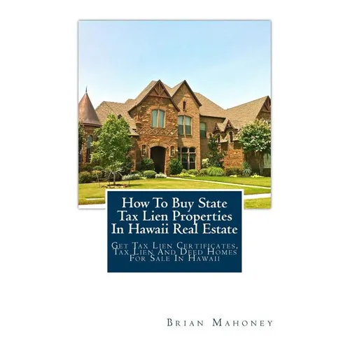 How To Buy State Tax Lien Properties In Hawaii Real Estate: Get Tax Lien Certificates, Tax Lien And Deed Homes For Sale In Hawaii - Paperback