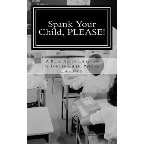 Spank Your Child, PLEASE!: A Book About Children by Former Child, Patrick Thompson - Paperback