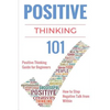 Positive Thinking 101: Positive Thinking for Beginners - Positive Thinking Guide - How to stop Negative Thinking - Paperback