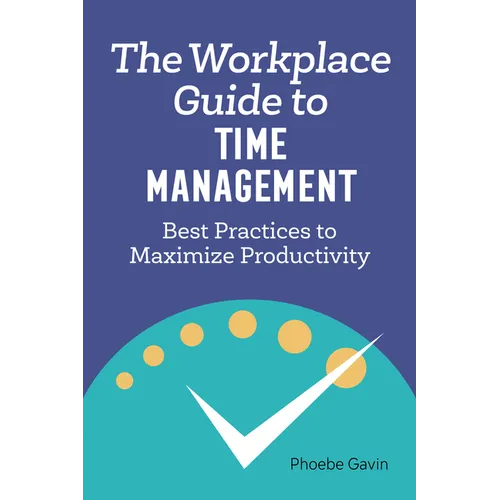 The Workplace Guide to Time Management: Best Practices to Maximize Productivity - Paperback