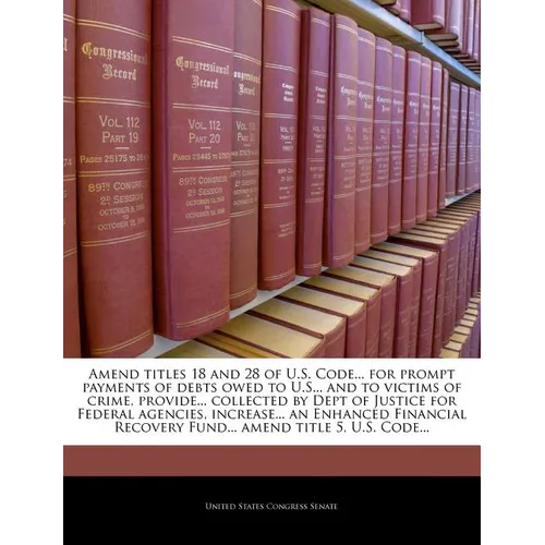 Amend Titles 18 and 28 of U.S. Code... for Prompt Payments of Debts Owed to U.S... and to Victims of Crime, Provide... Collected by Dept of Justice fo - Paperback