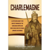 Charlemagne: A Captivating Guide to the Greatest Monarch of the Carolingian Empire and How He Ruled over the Franks, Lombards, and Romans - Paperback
