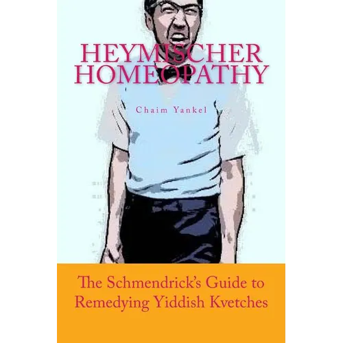 Heymischer Homeopathy: The Schmendrick's Guide to Remedying Yiddish Kvetches - Paperback