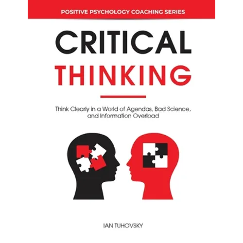 Critical Thinking: Think Clearly in a World of Agendas, Bad Science, and Information Overload - Paperback