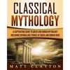 Classical Mythology: Captivating Stories of Greek and Roman Gods, Heroes, and Mythological Creatures - Paperback