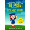 You Can Become The Parent Your Child Deserves: How to Raise Positive, Successful, and Happy Children - Paperback