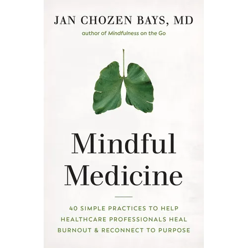 Mindful Medicine: 40 Simple Practices to Help Healthcare Professionals Heal Burnout and Reconnect to Purpose - Paperback