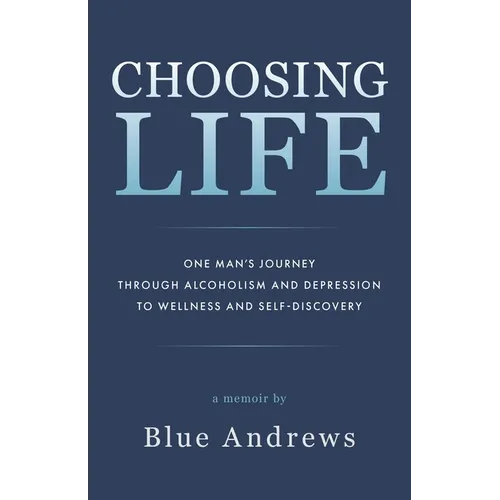 Choosing Life: One man's journey through alcoholism and depression to wellness and self-discovery - Paperback