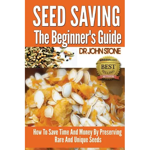 Seed Saving The Beginner's Guide: How To Save Time And Money By Preserving Rare And Unique Seeds - Paperback