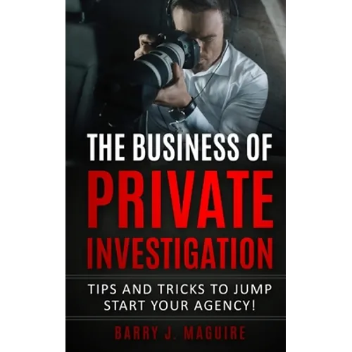 The Business of Private Investigation: Tips and Tricks To Jump Start Your Agency! - Paperback