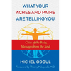 What Your Aches and Pains Are Telling You: Cries of the Body, Messages from the Soul - Paperback