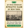 The Irish-American Athletic Club of New York: The Rise and Fall of the Winged Fists, 1898-1917 - Paperback