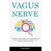 Vagus Nerve: The Definitive Guide to Reduce Anxiety, Inflammation and Trauma with Vagal Stimulation - Includes Practical Exercises to Increase Vagal T - Hardcover