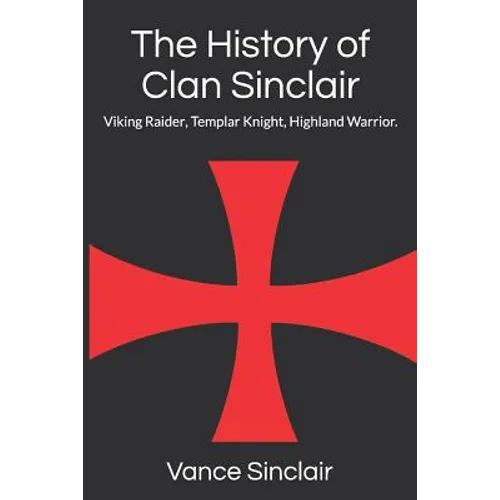 THe History of Clan Sinclair: Viking Raider, Templar Knight, Highland Warrior. - Paperback