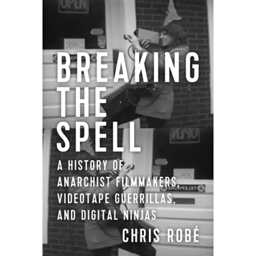 Breaking the Spell: A History of Anarchist Filmmakers, Videotape Guerrillas, and Digital Ninjas - Paperback