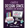 Cricut Design Space Handbook for Newbies: Conquer the Design Space Beast Once And For All - Paperback