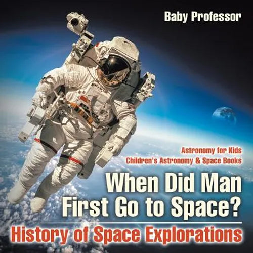 When Did Man First Go to Space? History of Space Explorations - Astronomy for Kids Children's Astronomy & Space Books - Paperback