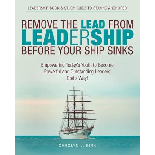 Remove the Lead from Leadership Before Your Ship Sinks: Empowering Today'S Youth to Become Powerful and Outstanding Leaders God'S Way! - Paperback