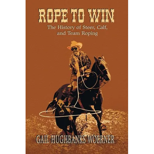 Rope to Win: The History of Steer, Calf, And, Team Roping - Paperback