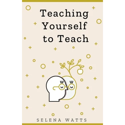 Teaching Yourself to Teach: A Comprehensive guide to the fundamental and Practical Information You Need to Succeed as a Teacher Today. - Paperback