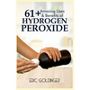 61+ Amazing Uses & Benefits of Hydrogen Peroxide: Know More About The Magnificent and Sublime Uses of Hydrogen Peroxide - Paperback