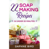 22 Soap Making Recipes in Under 20 Minutes: Natural Beautiful Soaps from Home with Coloring and Fragrance - Paperback