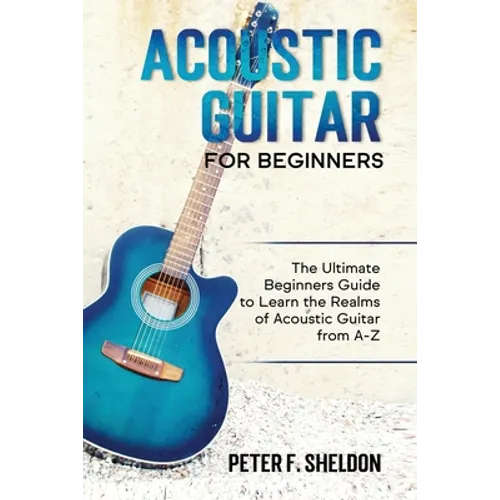 Acoustic Guitar for Beginners: The Ultimate Beginner's Guide to Learn the Realms of Acoustic Guitar from A-Z - Paperback