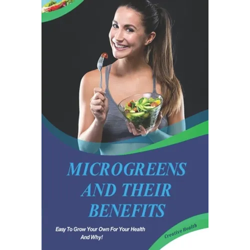 Microgreens And Their Benefits: Easy To Grow Your Own For Your Health And Why! This Is A Short Book. - Paperback