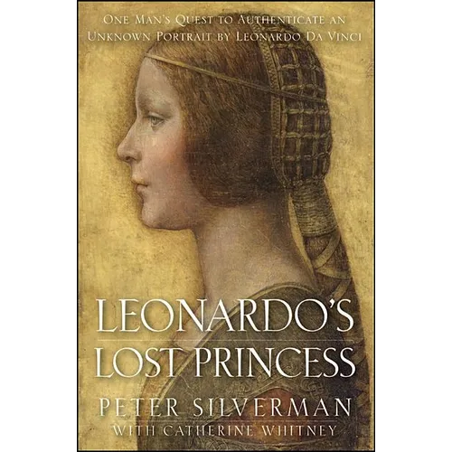 Leonardo's Lost Princess: One Man's Quest to Authenticate an Unknown Portrait by Leonardo Da Vinci - Hardcover