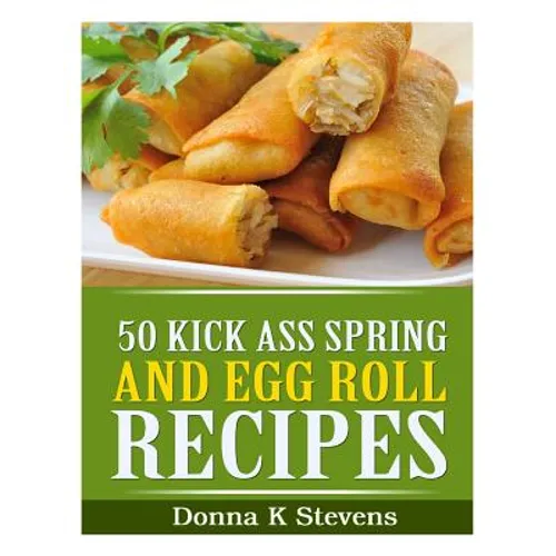 50 Kick Ass Spring and Egg Roll Recipes - Paperback