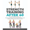 Strength Training After 40: 101 Exercises for Seniors to Maximize Energy and Improve Flexibility and Mobility with 90-Day Workout Plan - Paperback