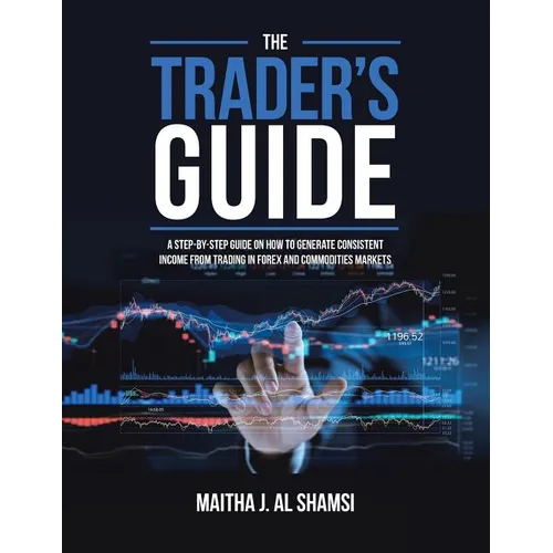 The Trader's Guide: A Step-By-Step Guide on How to Generate Consistent Income from Trading in Forex and Commodities Markets - Paperback