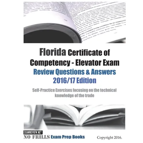 Florida Certificate of Competency - Elevator Exam Review Questions & Answers 2016/17 Edition: Self-Practice Exercises focusing on the technical knowle - Paperback
