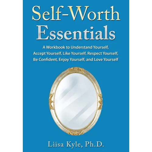 Self-Worth Essentials: A Workbook to Understand Yourself, Accept Yourself, Like Yourself, Respect Yourself, Be Confident, Enjoy Yourself, and Love You - Paperback