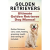Golden Retrievers. Ultimate Golden Retriever Dog Manual. Golden Retriever care, costs, feeding, grooming, health and training all included. - Paperback