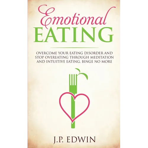 Emotional Eating: Overcome Your Eating Disorder and Stop Overeating Through Meditation and Intuitive Eating, Binge No More - Paperback