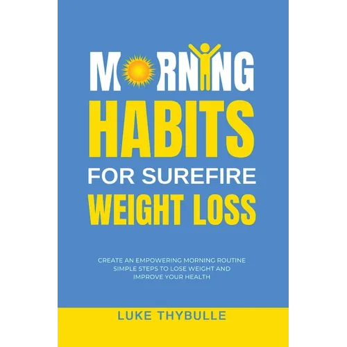 Morning Habits For Surefire Weight Loss: Create An Empowering Morning Routine, Simple Steps To Lose Weight And Improve Your Health - Paperback
