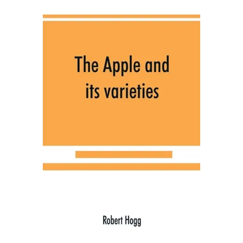 The apple and its varieties: being a history and description of the varieties of apples cultivated in the gardens and orchards of Great Britain - Paperback