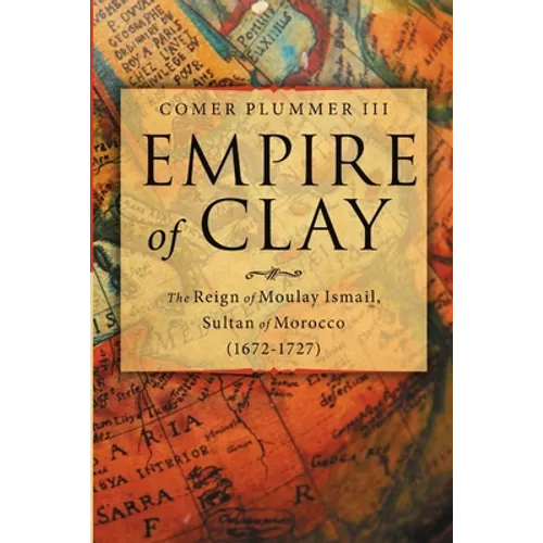 Empire of Clay: The Reign of Moulay Ismail, Sultan of Morocco (1672-1727) - Paperback