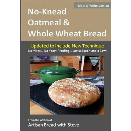 No-Knead Oatmeal & Whole Wheat Bread (B&W Version): From the Kitchen of Artisan Bread with Steve - Paperback