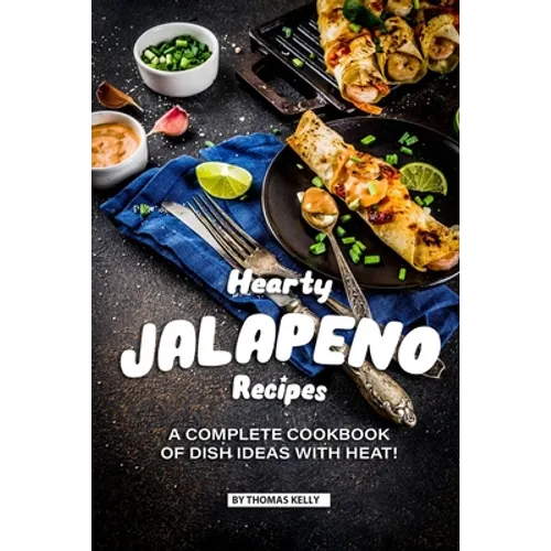 Hearty Jalapeno Recipes: A Complete Cookbook of Dish Ideas with HEAT! - Paperback