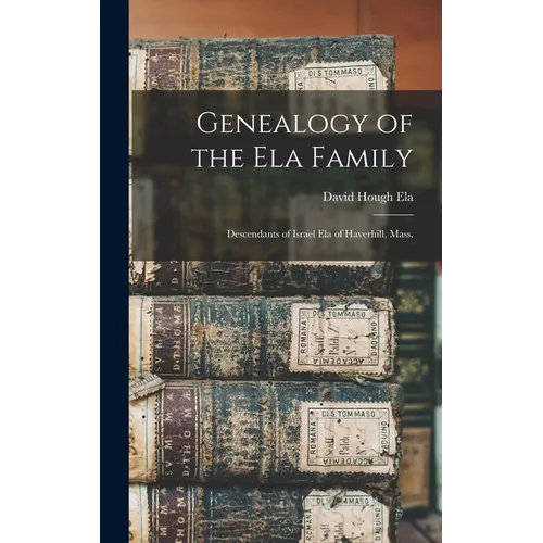 Genealogy of the Ela Family: Descendants of Israel Ela of Haverhill, Mass. - Hardcover