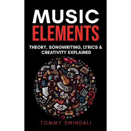 Music Elements: Music Theory, Songwriting, Lyrics & Creativity Explained - Hardcover
